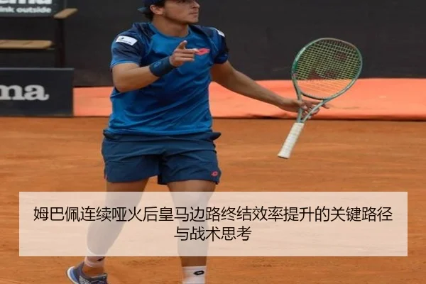姆巴佩连续哑火后皇马边路终结效率提升的关键路径与战术思考
